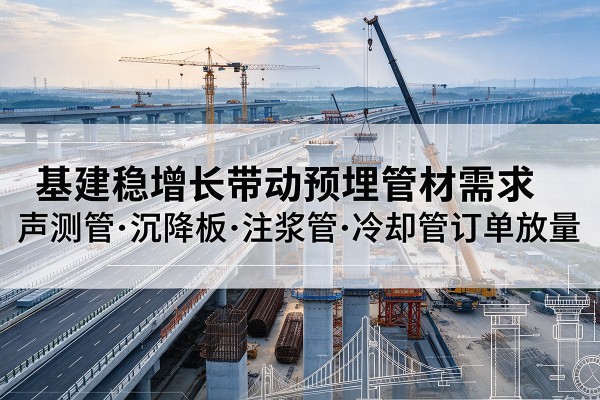 张家口基建稳增长带动预埋监测管材需求，声测管、沉降板、注浆管订单持续放量